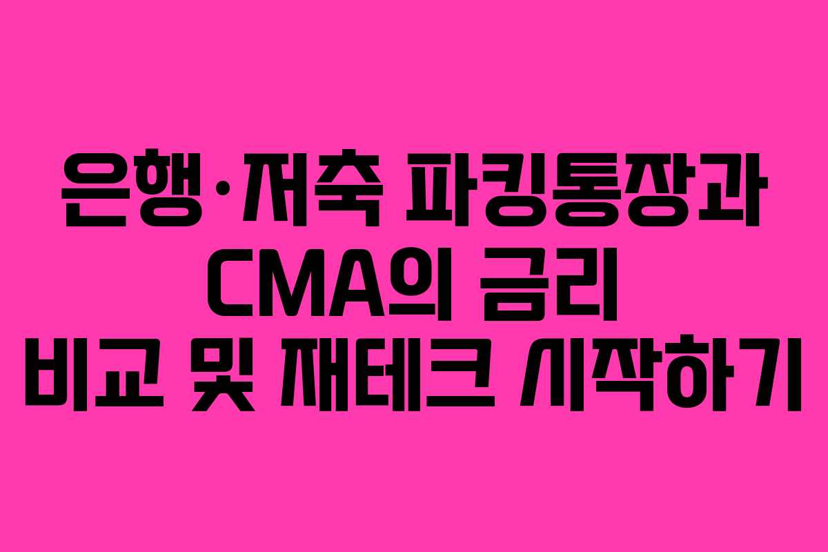 은행·저축 파킹통장과 CMA의 금리 비교 및 재테크 시작하기