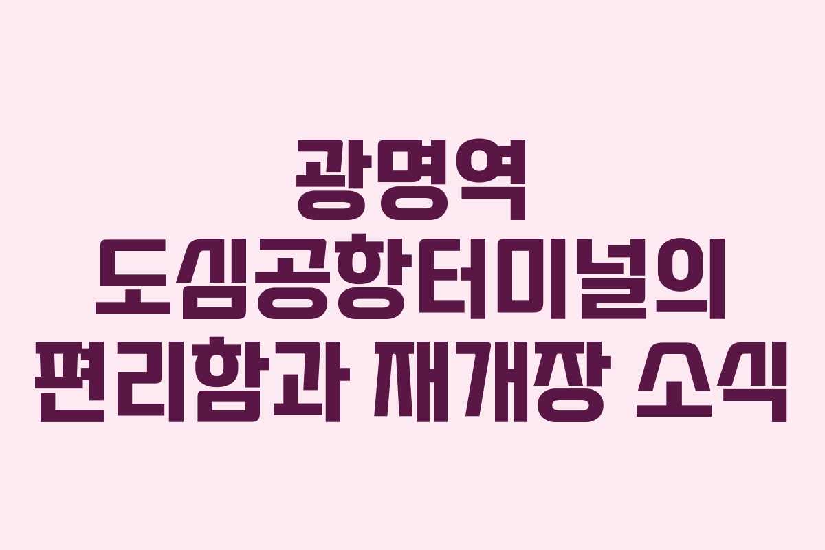 광명역 도심공항터미널의 편리함과 재개장 소식