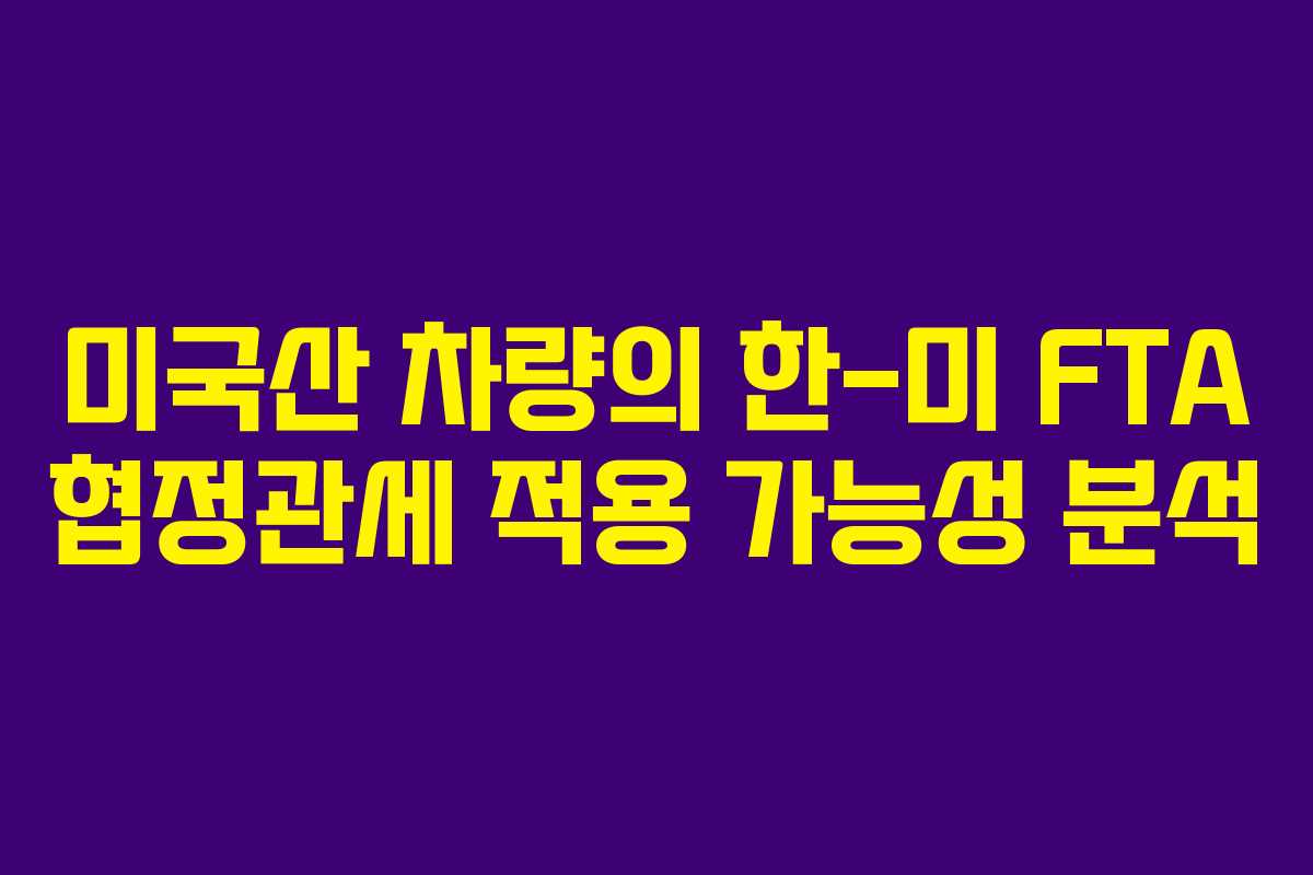 미국산 차량의 한-미 FTA 협정관세 적용 가능성 분석