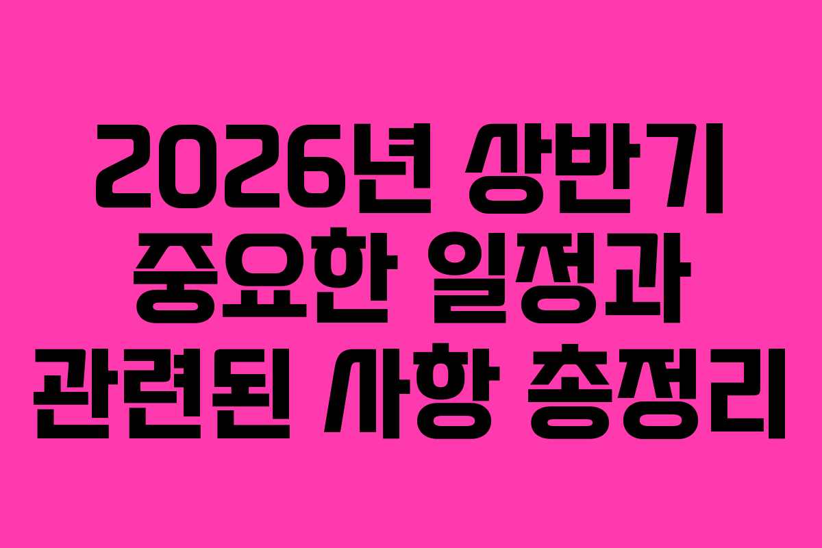 2026년 상반기 중요한 일정과 관련된 사항 총정리