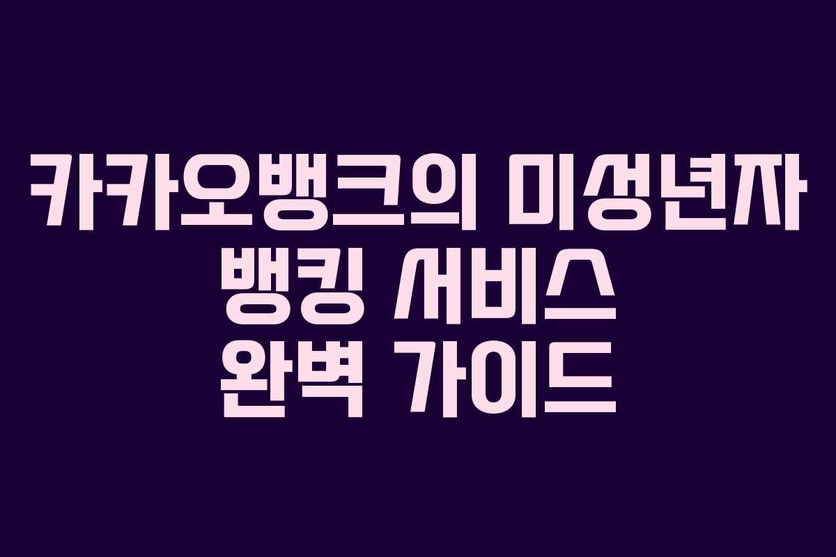 카카오뱅크의 미성년자 뱅킹 서비스 완벽 가이드