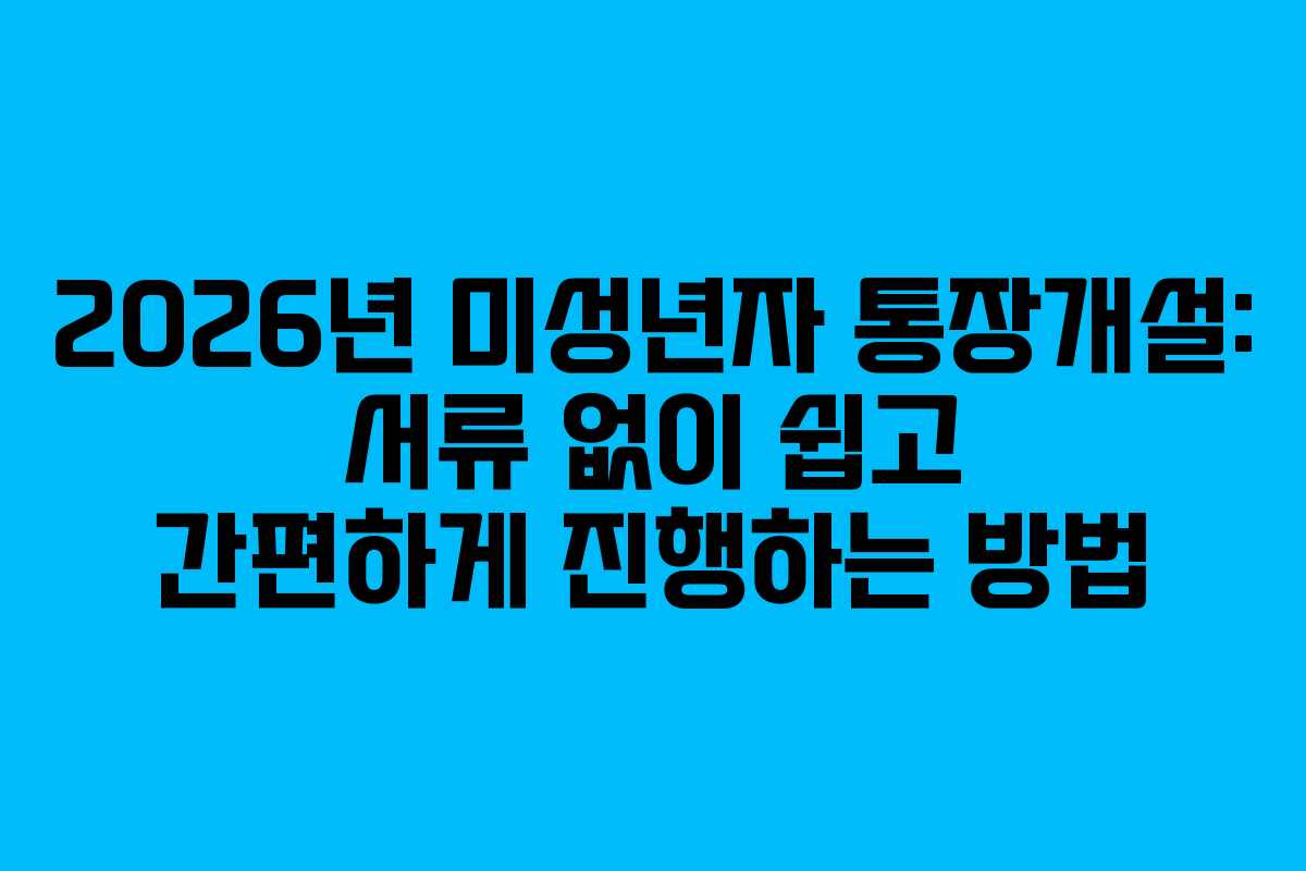 2026년 미성년자 통장개설: 서류 없이 쉽고 간편하게 진행하는 방법