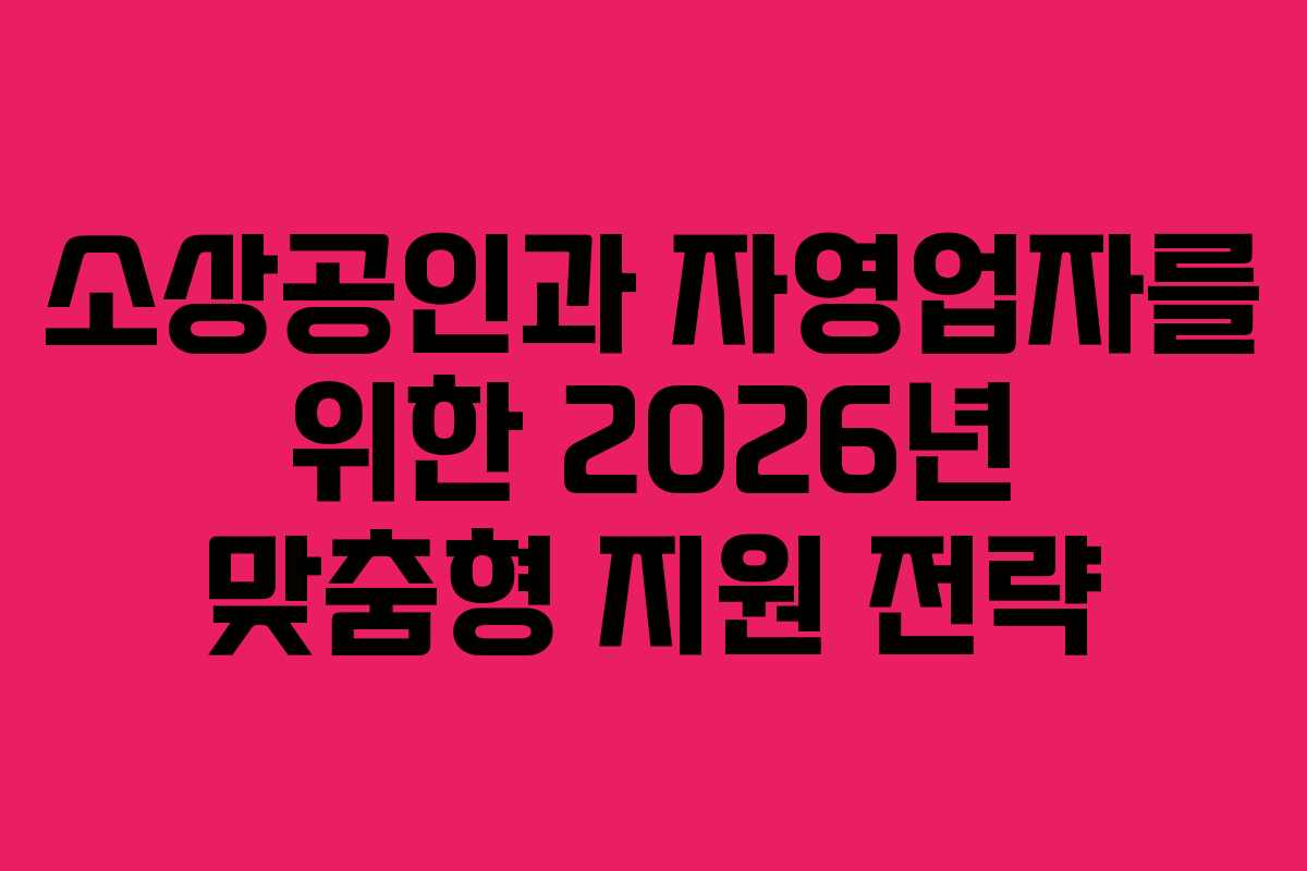 소상공인과 자영업자를 위한 2026년 맞춤형 지원 전략