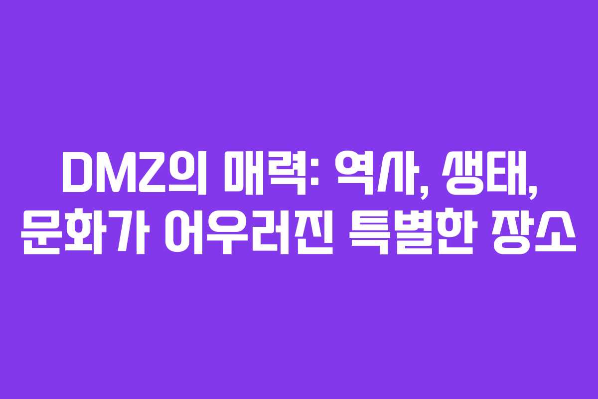 DMZ의 매력: 역사, 생태, 문화가 어우러진 특별한 장소