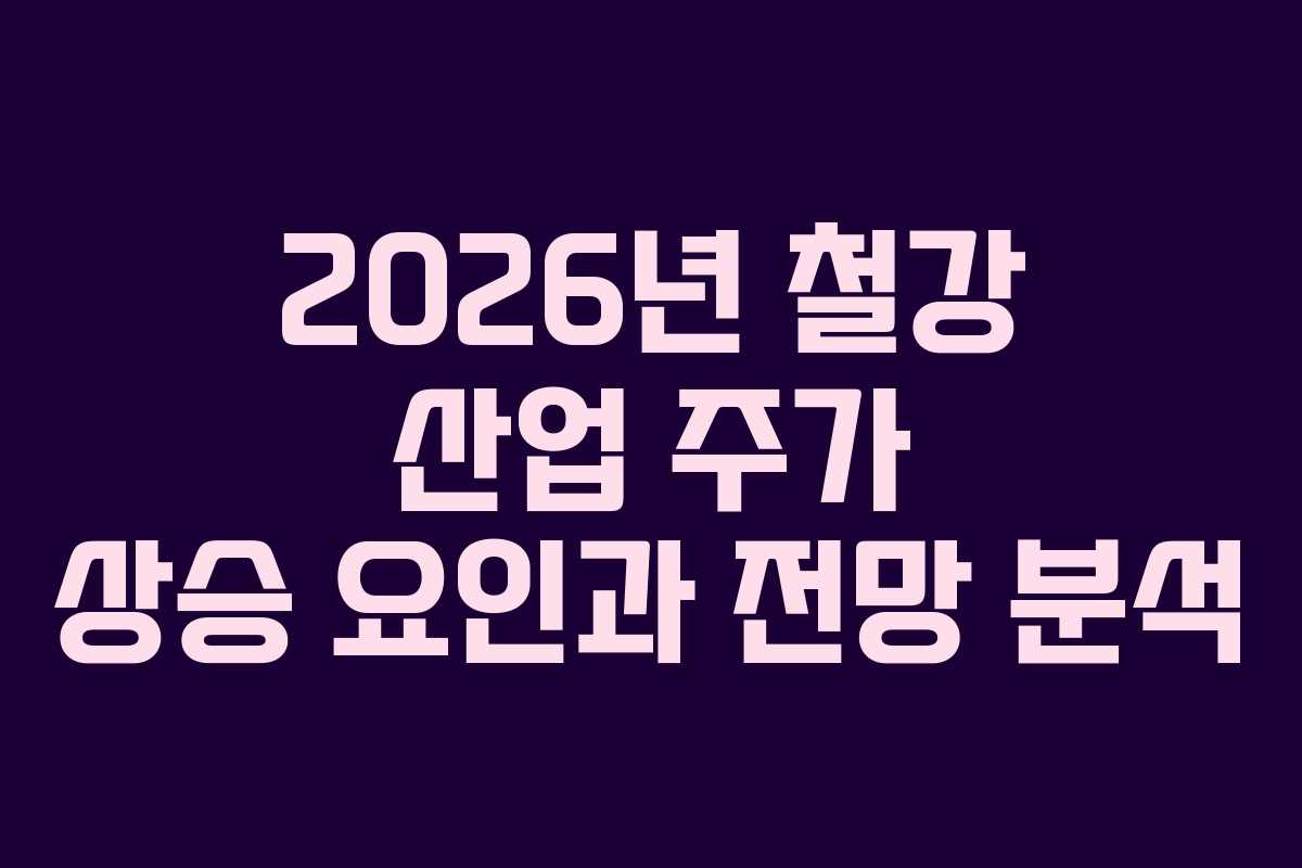 2026년 철강 산업 주가 상승 요인과 전망 분석