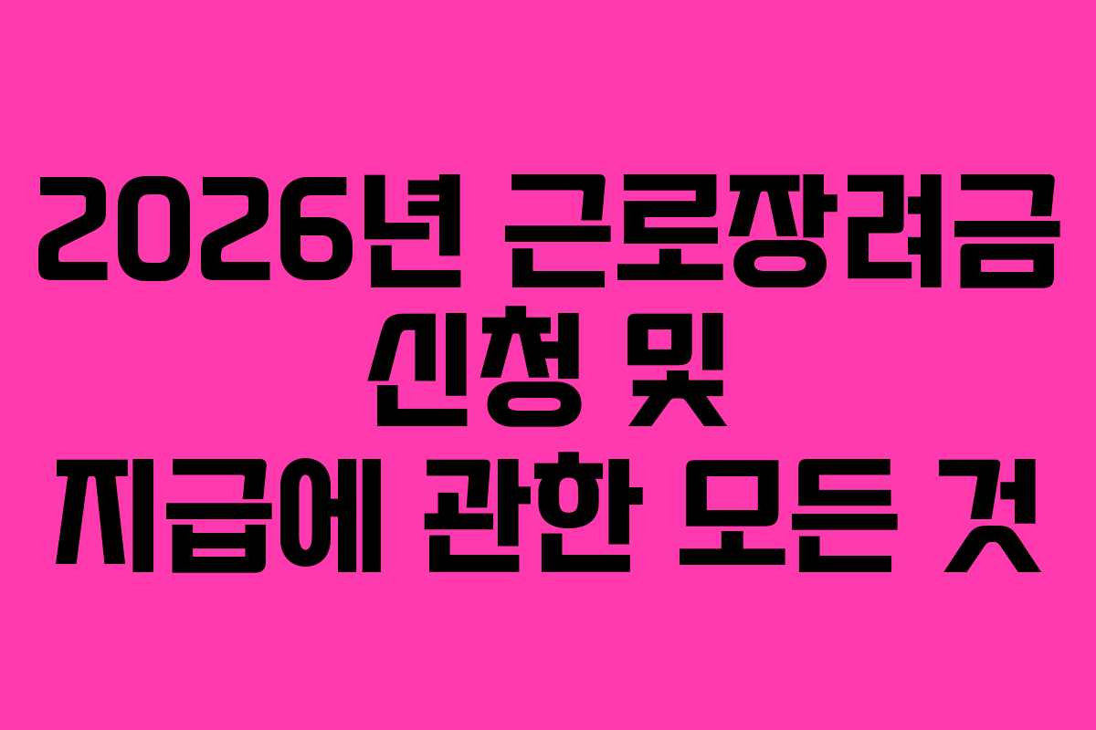 2026년 근로장려금 신청 및 지급에 관한 모든 것