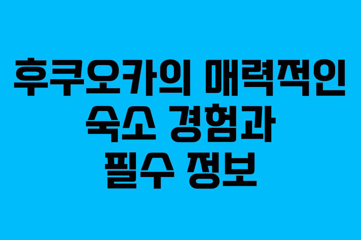 후쿠오카의 매력적인 숙소 경험과 필수 정보