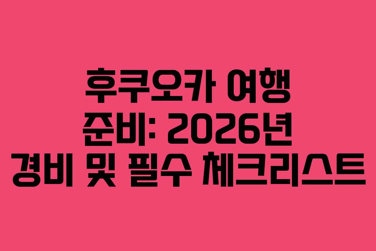 후쿠오카 여행 준비: 2026년 경비 및 필수 체크리스트