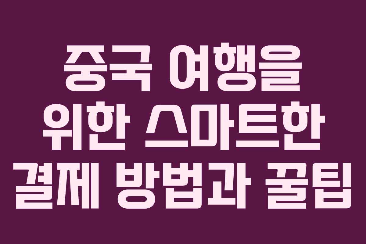 중국 여행을 위한 스마트한 결제 방법과 꿀팁