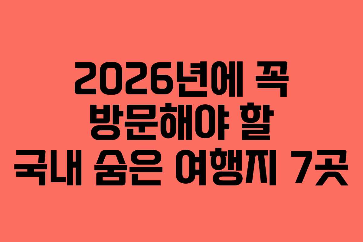 2026년에 꼭 방문해야 할 국내 숨은 여행지 7곳