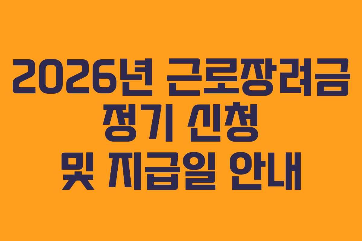 2026년 근로장려금 정기 신청 및 지급일 안내