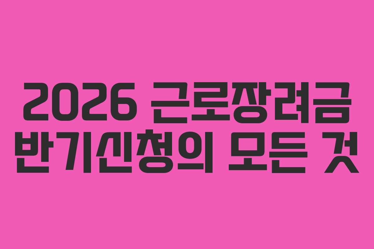2026 근로장려금 반기신청의 모든 것