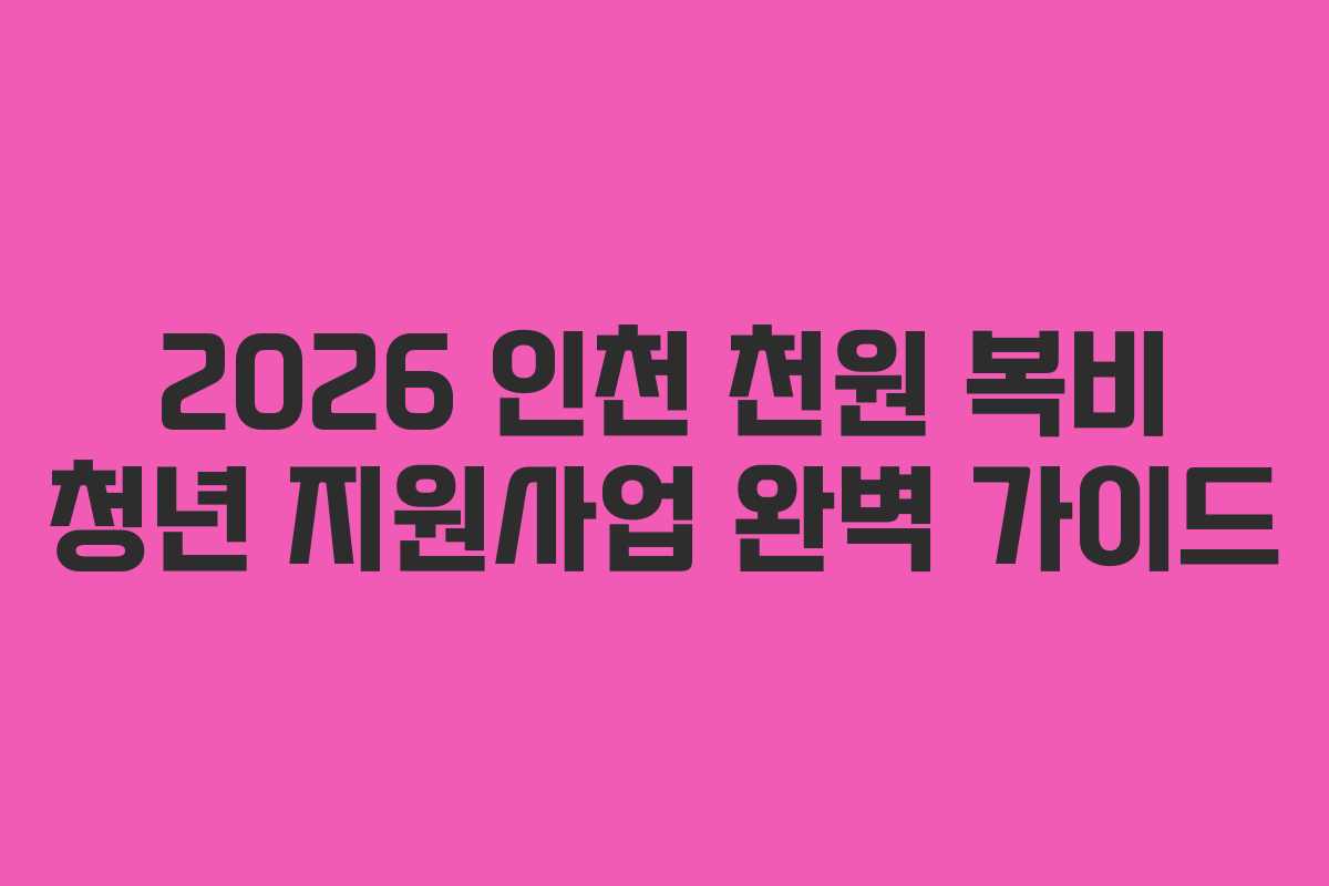2026 인천 천원 복비 청년 지원사업 완벽 가이드
