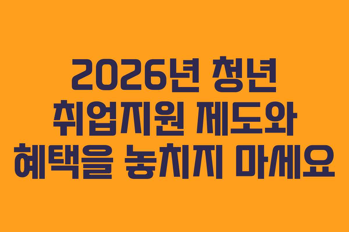 2026년 청년 취업지원 제도와 혜택을 놓치지 마세요