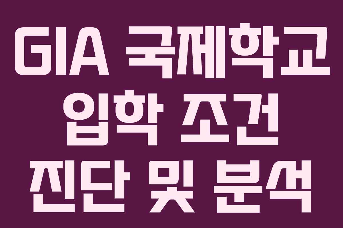 GIA 국제학교 입학 조건 진단 및 분석