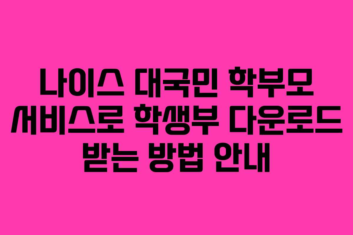 나이스 대국민 학부모 서비스로 학생부 다운로드 받는 방법 안내
