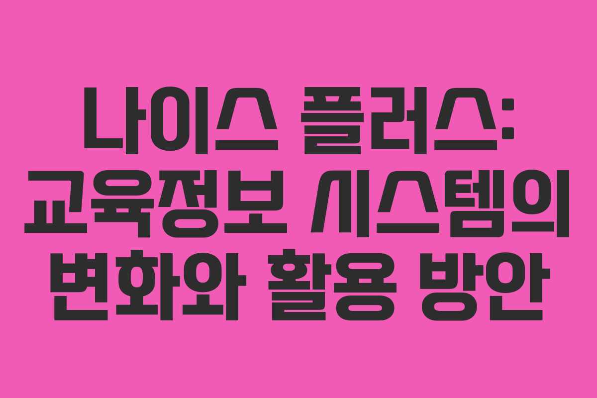 나이스 플러스: 교육정보 시스템의 변화와 활용 방안