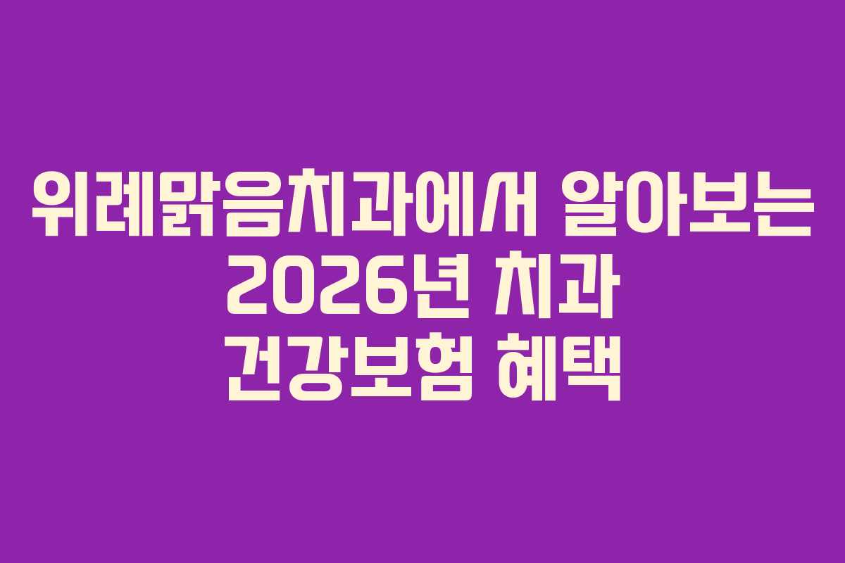 위례맑음치과에서 알아보는 2026년 치과 건강보험 혜택