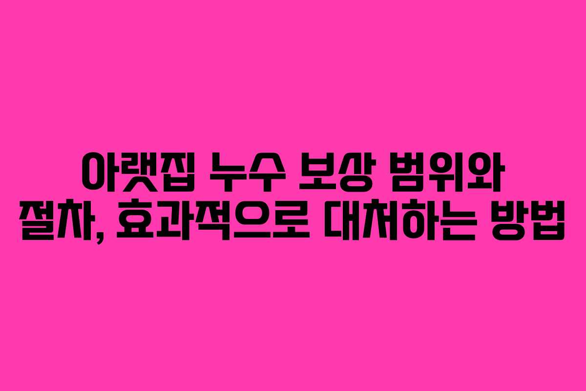 아랫집 누수 보상 범위와 절차, 효과적으로 대처하는 방법
