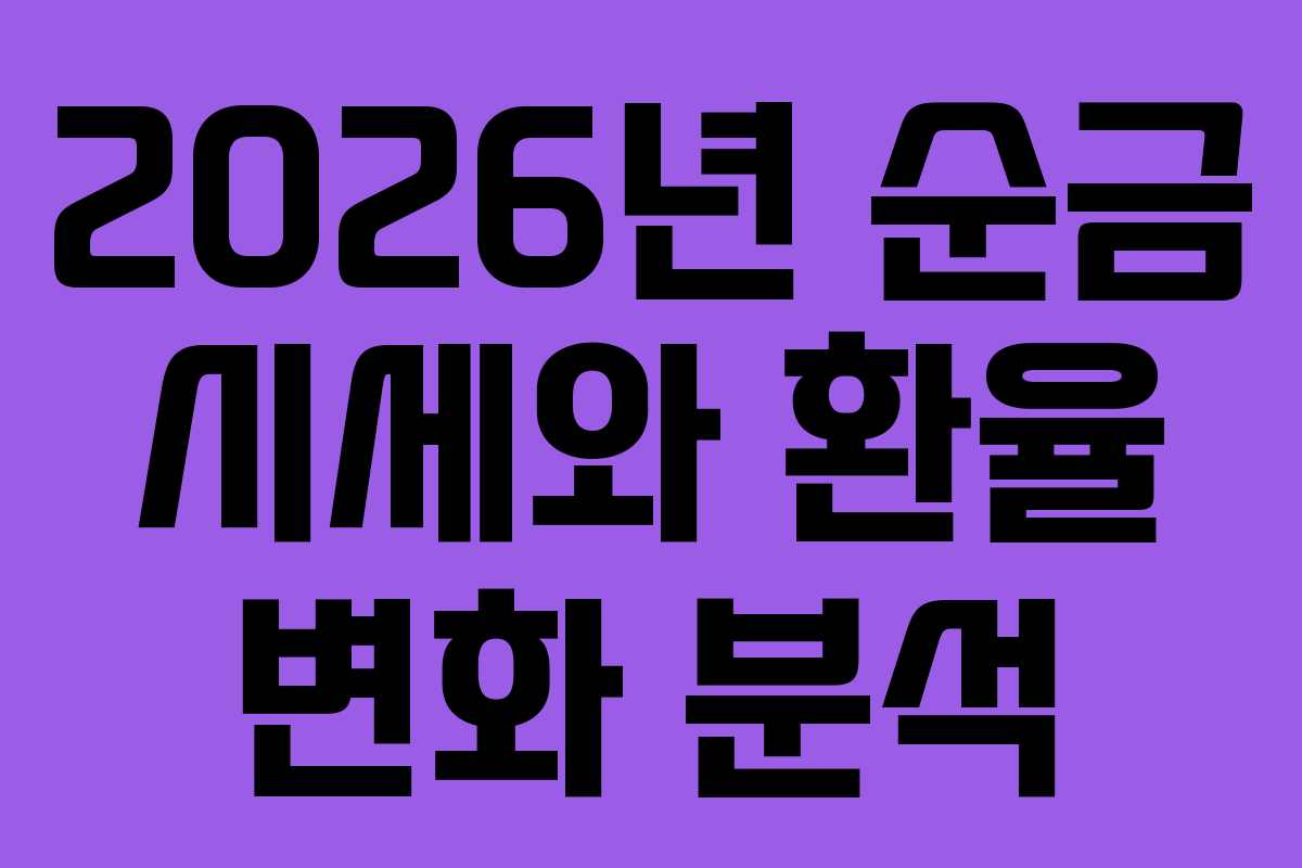 2026년 순금 시세와 환율 변화 분석