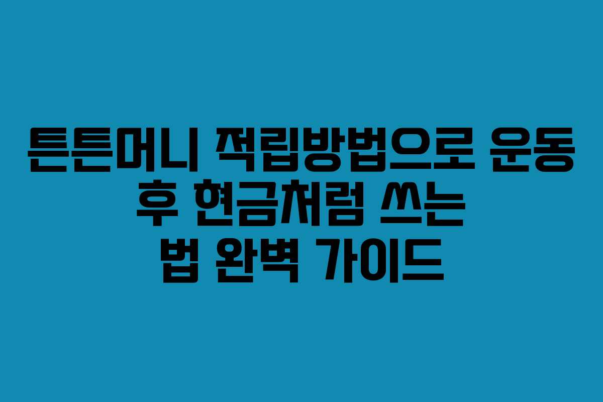 튼튼머니 적립방법으로 운동 후 현금처럼 쓰는 법 완벽 가이드