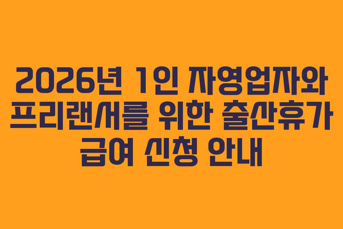 2026년 1인 자영업자와 프리랜서를 위한 출산휴가 급여 신청 안내