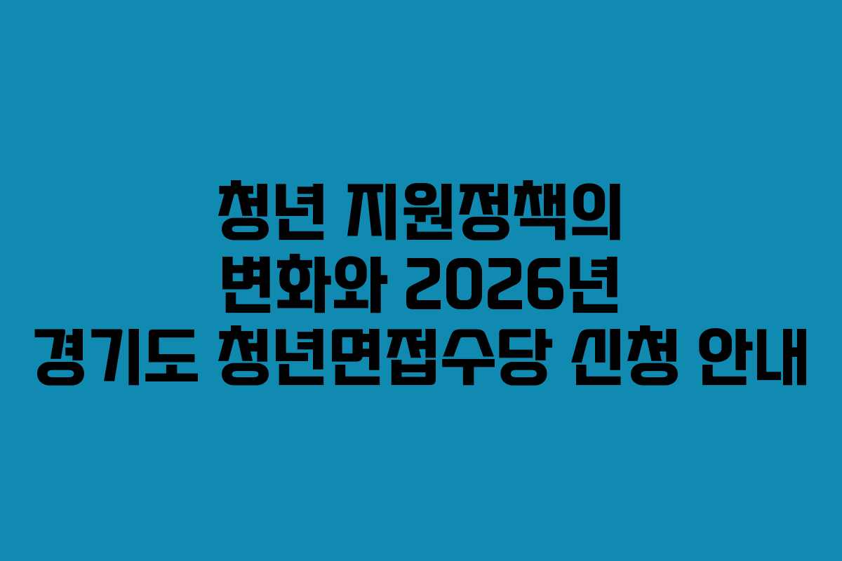 청년 지원정책의 변화와 2026년 경기도 청년면접수당 신청 안내