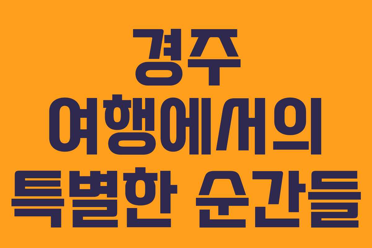 경주 여행에서의 특별한 순간들