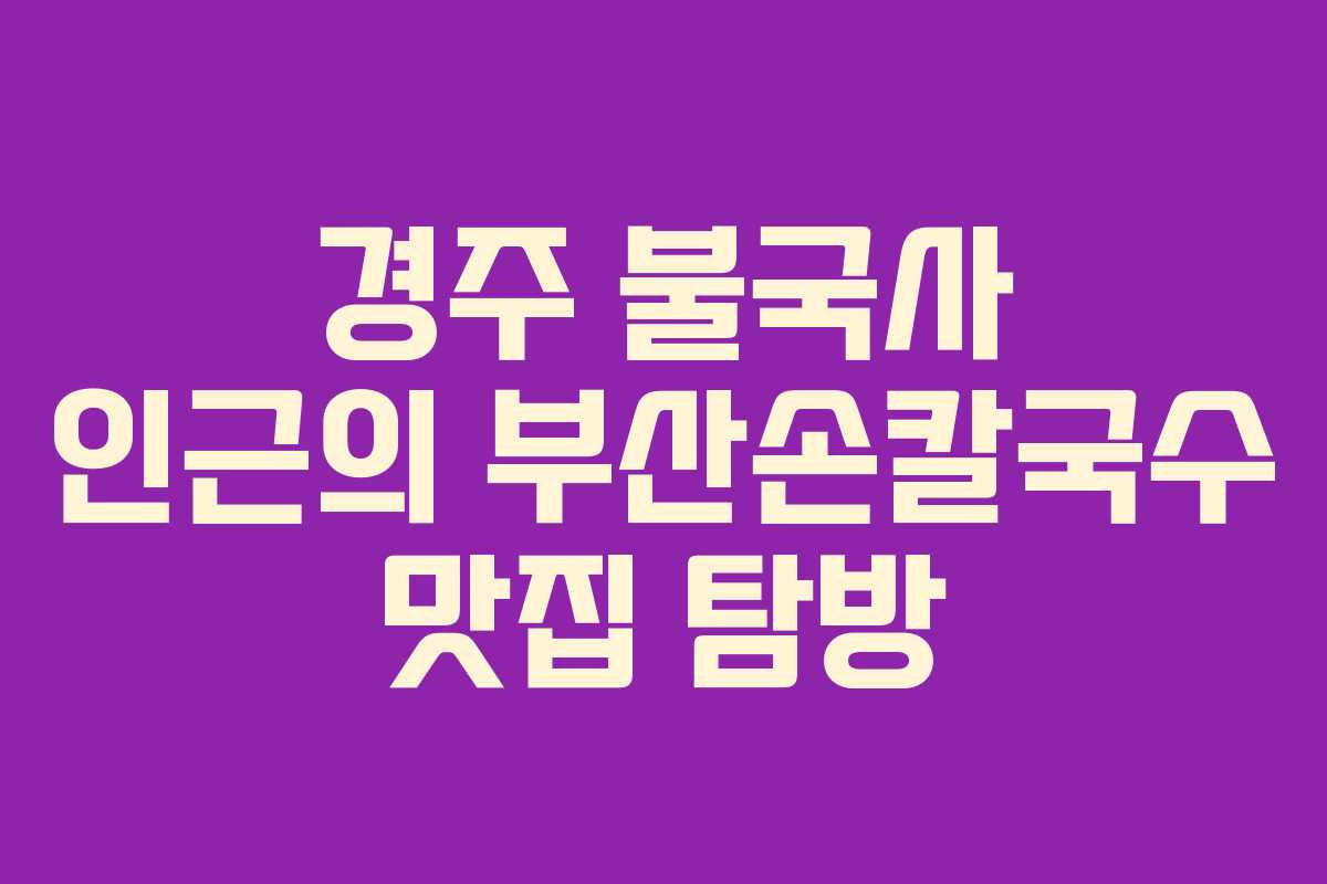 경주 불국사 인근의 부산손칼국수 맛집 탐방