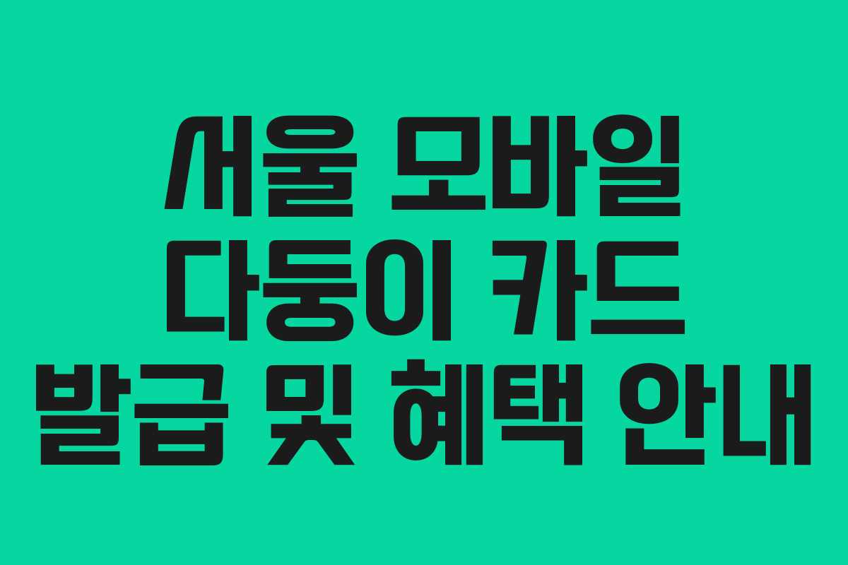 서울 모바일 다둥이 카드 발급 및 혜택 안내
