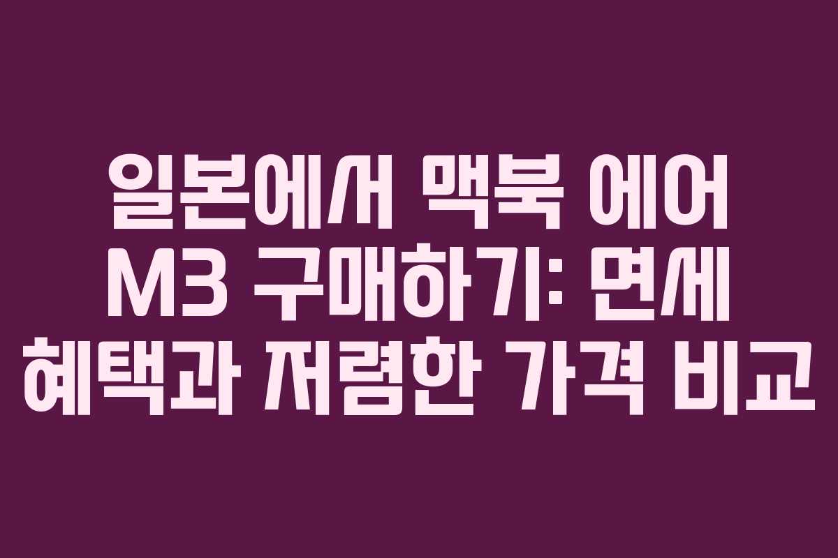 일본에서 맥북 에어 M3 구매하기: 면세 혜택과 저렴한 가격 비교