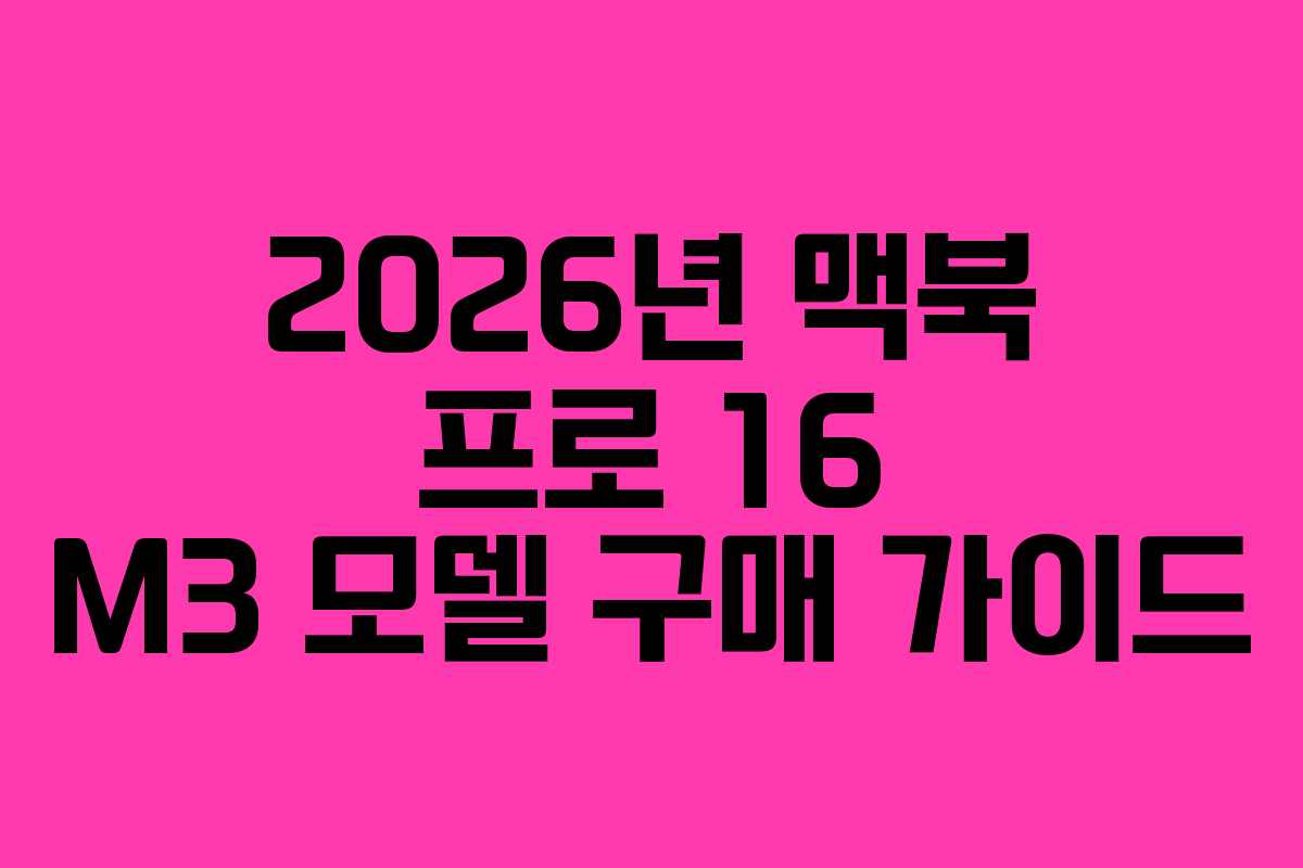 2026년 맥북 프로 16 M3 모델 구매 가이드