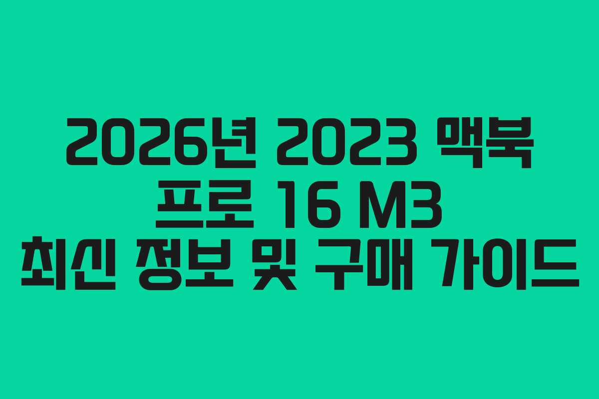2026년 2023 맥북 프로 16 M3 최신 정보 및 구매 가이드