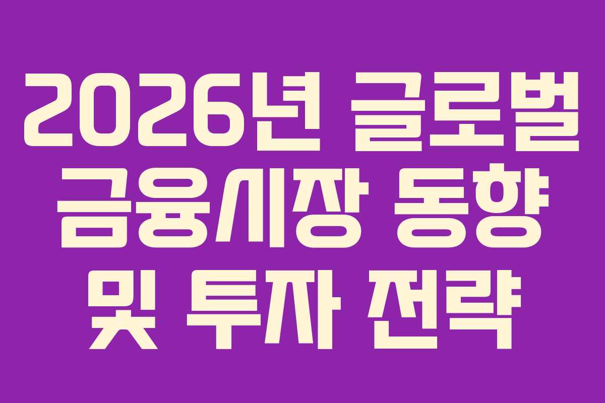 2026년 글로벌 금융시장 동향 및 투자 전략