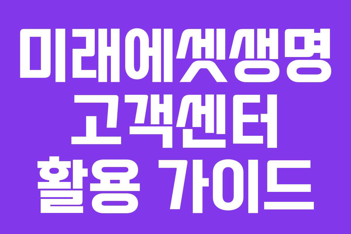 미래에셋생명 고객센터 활용 가이드