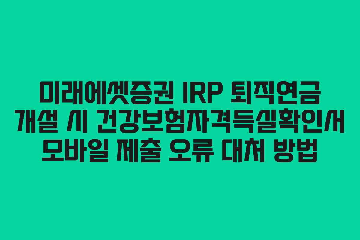 미래에셋증권 IRP 퇴직연금 개설 시 건강보험자격득실확인서 모바일 제출 오류 대처 방법