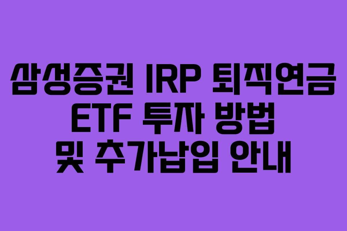 삼성증권 IRP 퇴직연금 ETF 투자 방법 및 추가납입 안내