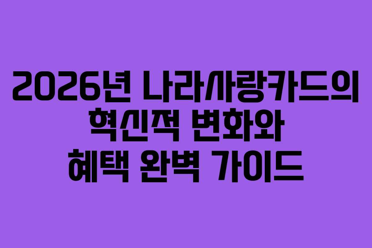 2026년 나라사랑카드의 혁신적 변화와 혜택 완벽 가이드