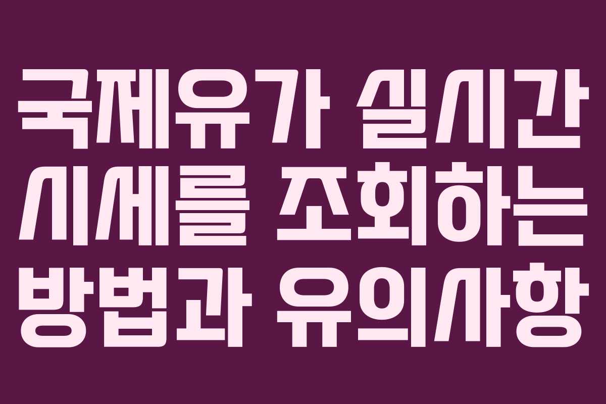 국제유가 실시간 시세를 조회하는 방법과 유의사항