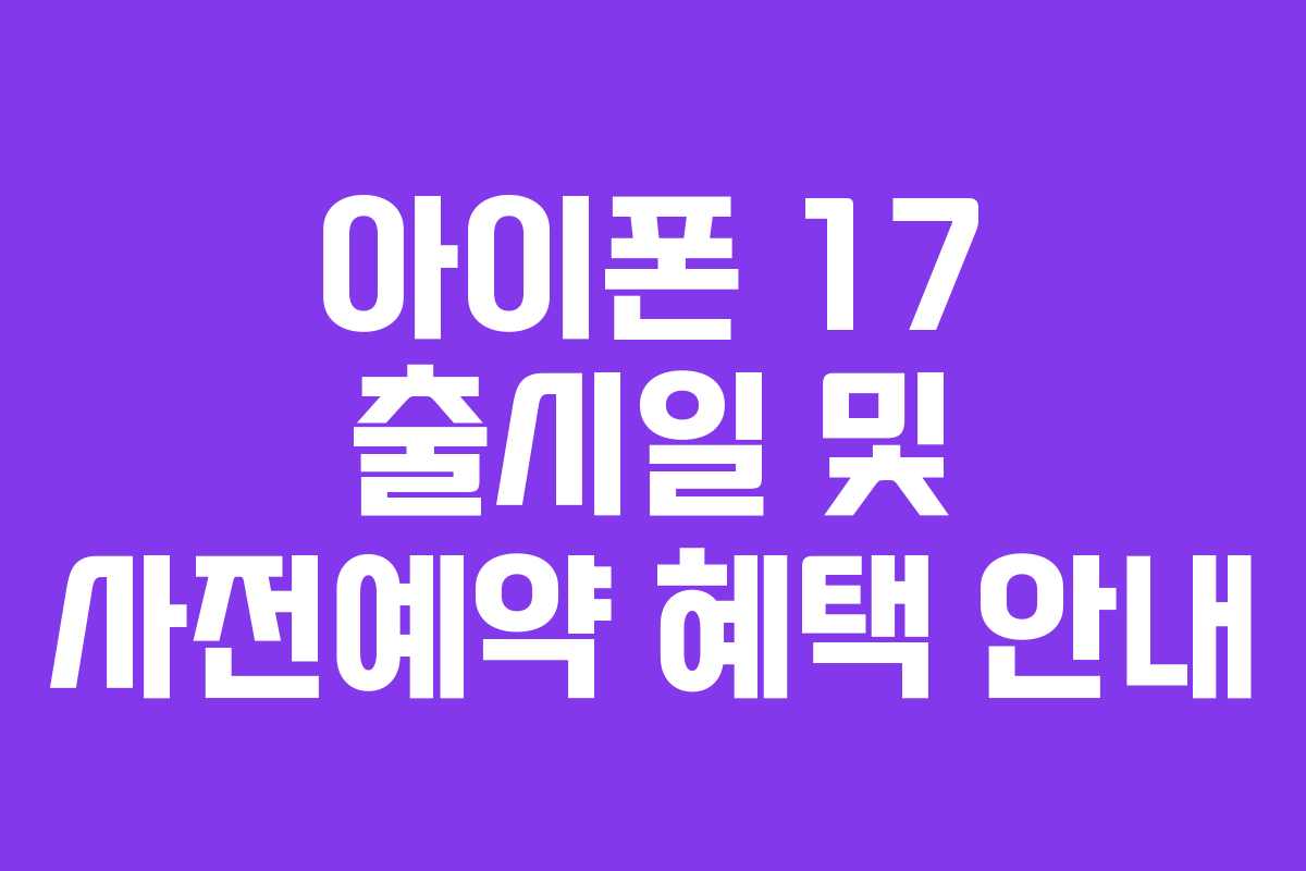 아이폰 17 출시일 및 사전예약 혜택 안내
