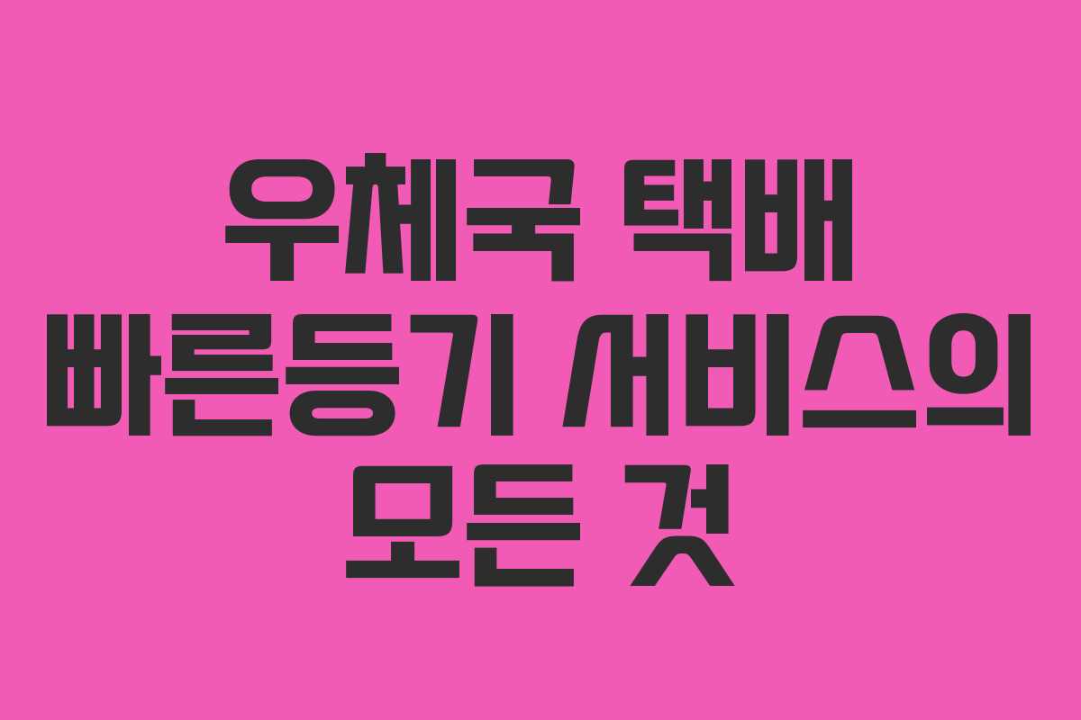 우체국 택배 빠른등기 서비스의 모든 것