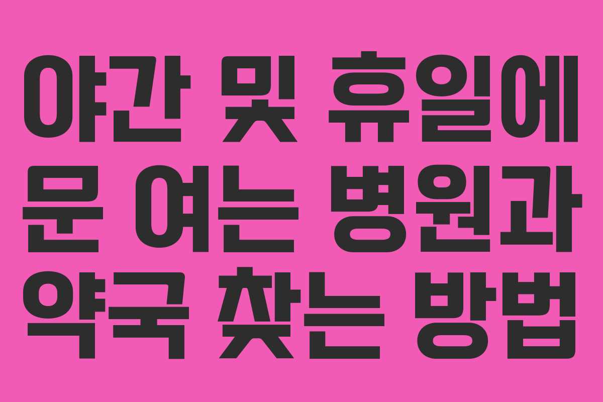 야간 및 휴일에 문 여는 병원과 약국 찾는 방법