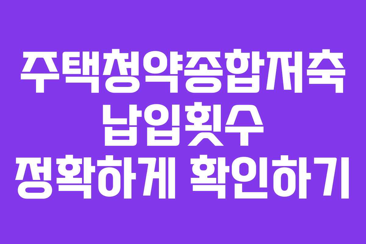 주택청약종합저축 납입횟수 정확하게 확인하기