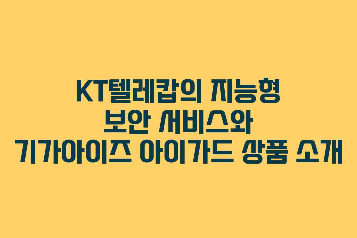 KT텔레캅의 지능형 보안 서비스와 기가아이즈 아이가드 상품 소개