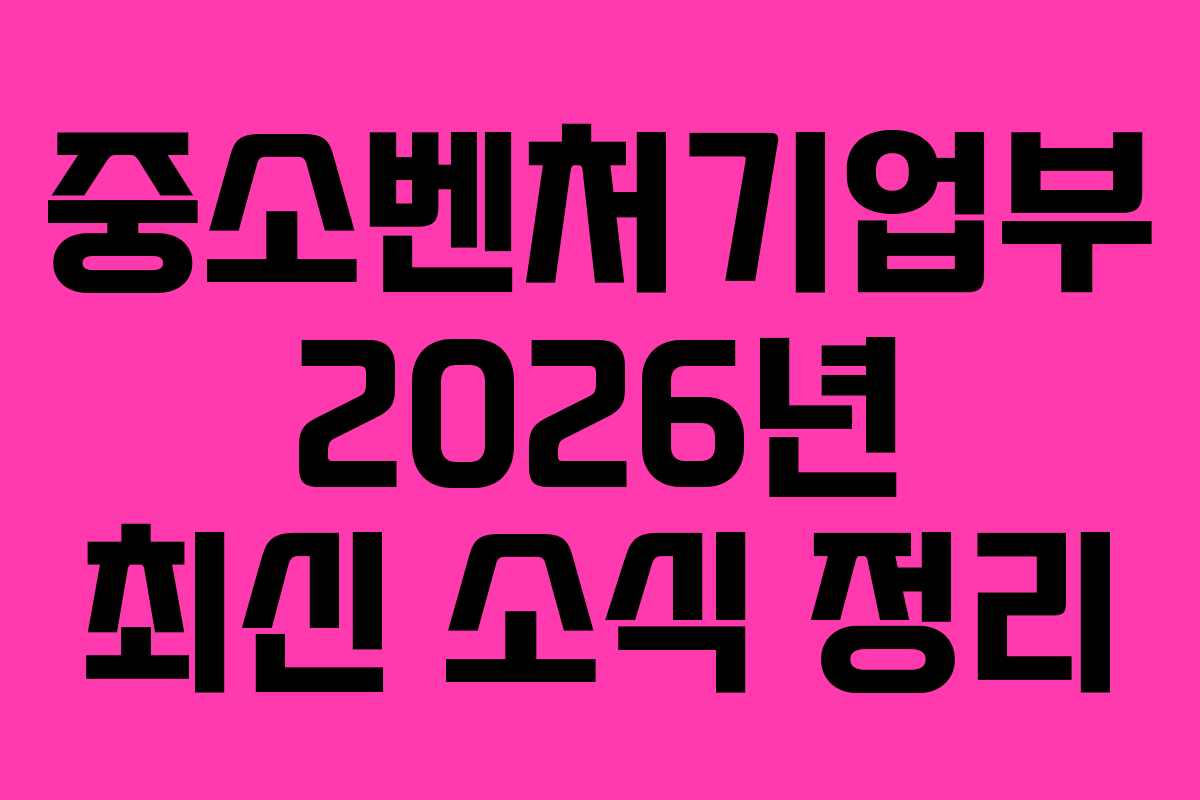 중소벤처기업부 2026년 최신 소식 정리
