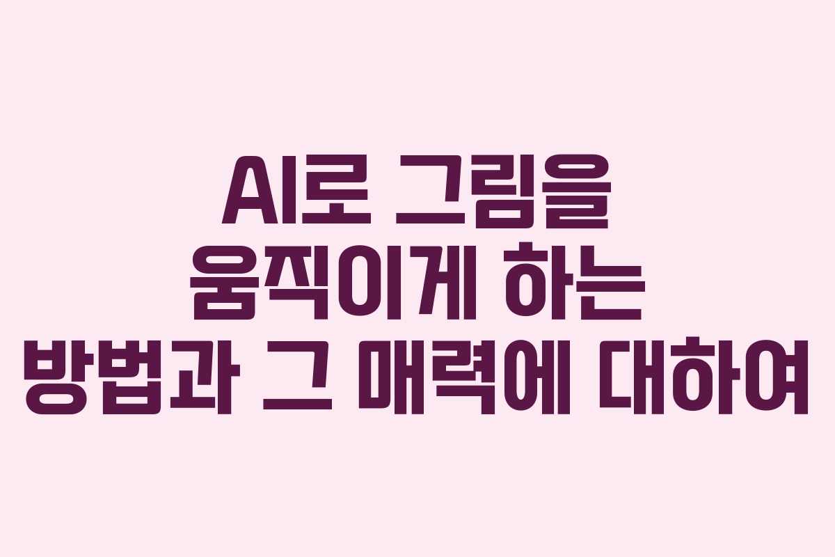 AI로 그림을 움직이게 하는 방법과 그 매력에 대하여