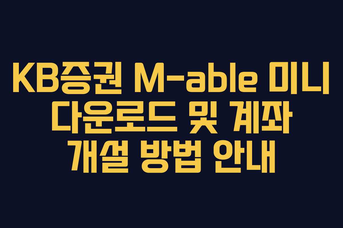 KB증권 M-able 미니 다운로드 및 계좌 개설 방법 안내