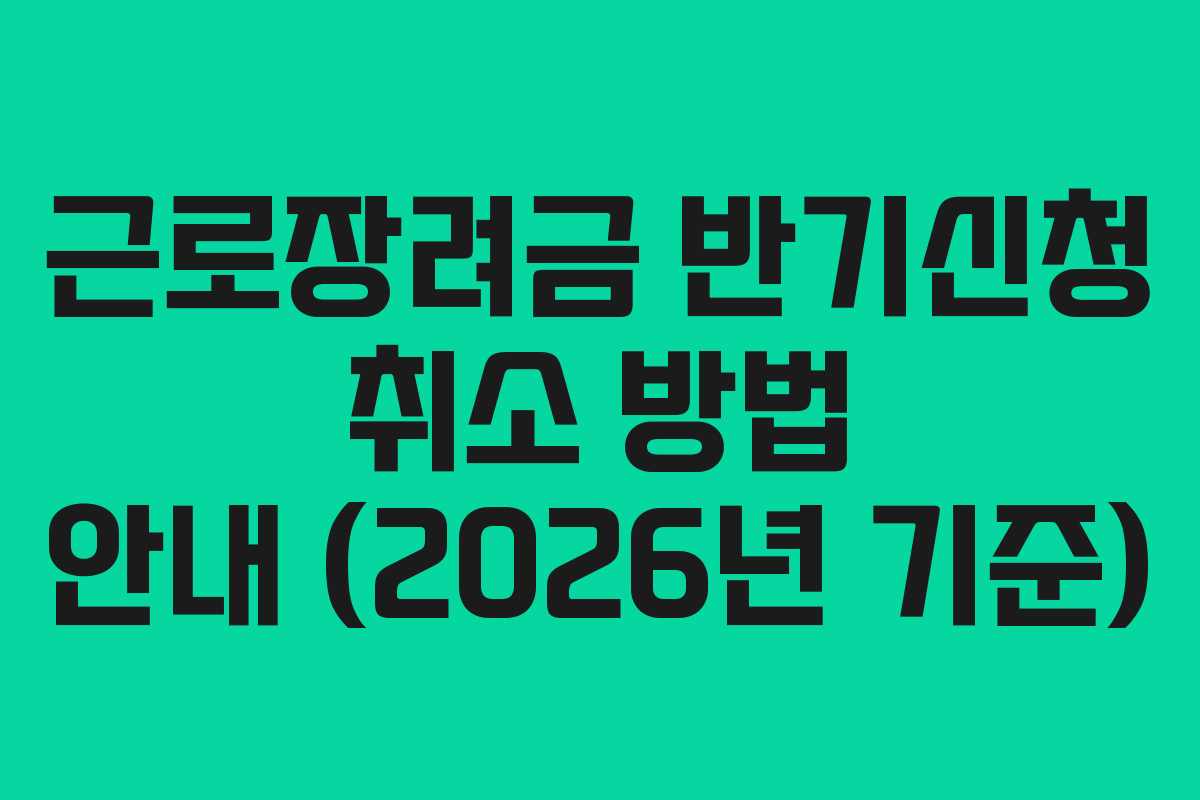 근로장려금 반기신청 취소 방법 안내 (2026년 기준)