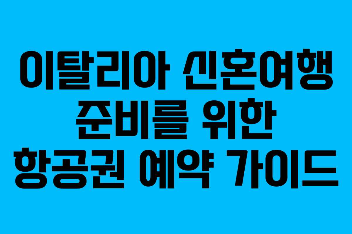 이탈리아 신혼여행 준비를 위한 항공권 예약 가이드