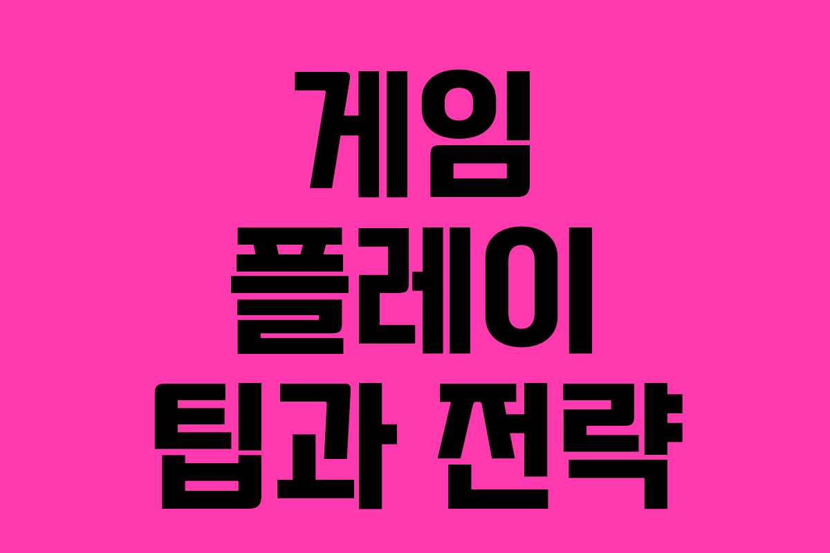 게임 플레이 팁과 전략